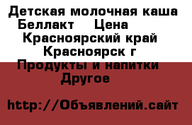 Детская молочная каша Беллакт  › Цена ­ 600 - Красноярский край, Красноярск г. Продукты и напитки » Другое   